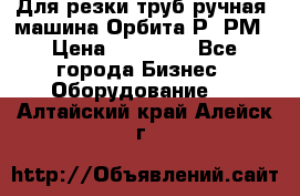 Для резки труб(ручная) машина Орбита-Р, РМ › Цена ­ 80 000 - Все города Бизнес » Оборудование   . Алтайский край,Алейск г.